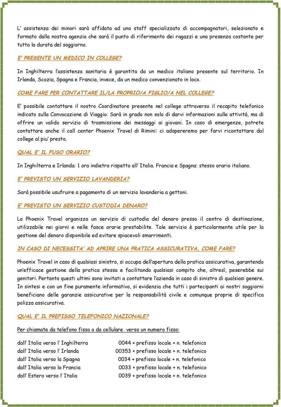 In Irlanda, Scozia, Spagna e Francia, invece, da un medico convenzionato in loco. COME FARE PER CONTATTARE IL/LA PROPRIO/A FIGLIO/A NEL COLLEGE?