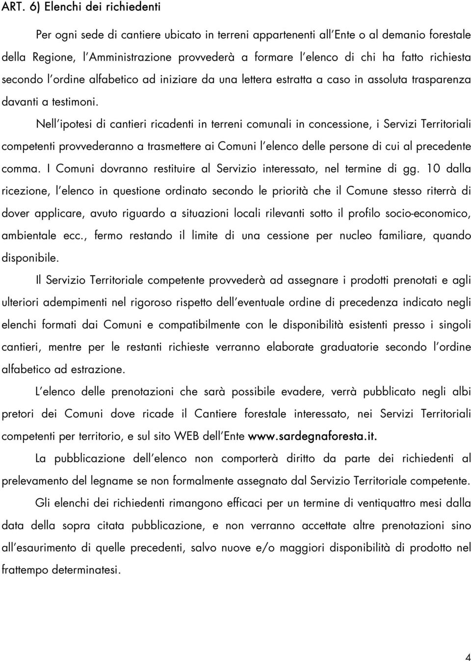 Nell ipotesi di cantieri ricadenti in terreni comunali in concessione, i Servizi Territoriali competenti provvederanno a trasmettere ai Comuni l elenco delle persone di cui al precedente comma.