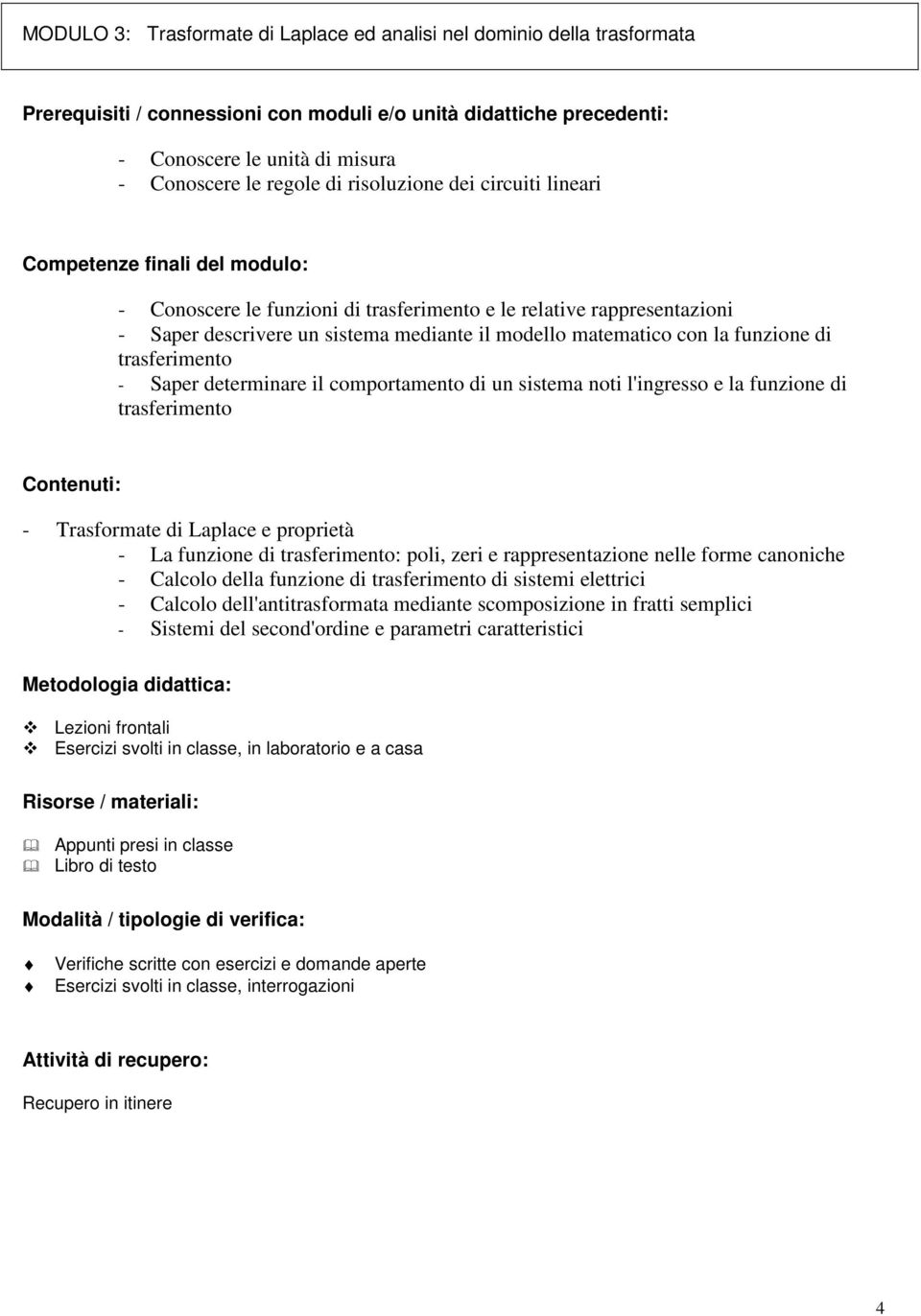 l'ingresso e la funzione di trasferimento - Trasformate di Laplace e proprietà - La funzione di trasferimento: poli, zeri e rappresentazione nelle forme canoniche - Calcolo della funzione di