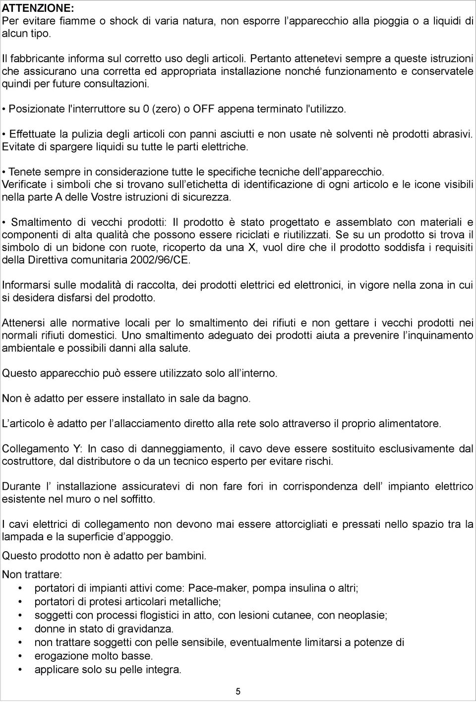 Posizionate l'interruttore su 0 (zero) o OFF appena terminato l'utilizzo. Effettuate la pulizia degli articoli con panni asciutti e non usate nè solventi nè prodotti abrasivi.