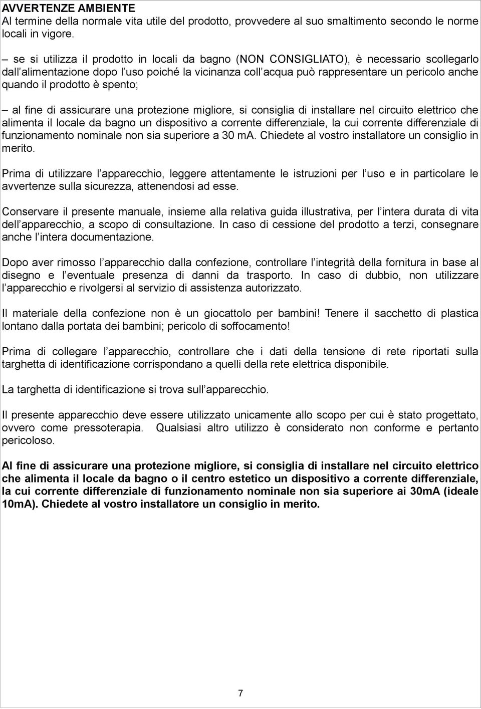 prodotto è spento; al fine di assicurare una protezione migliore, si consiglia di installare nel circuito elettrico che alimenta il locale da bagno un dispositivo a corrente differenziale, la cui