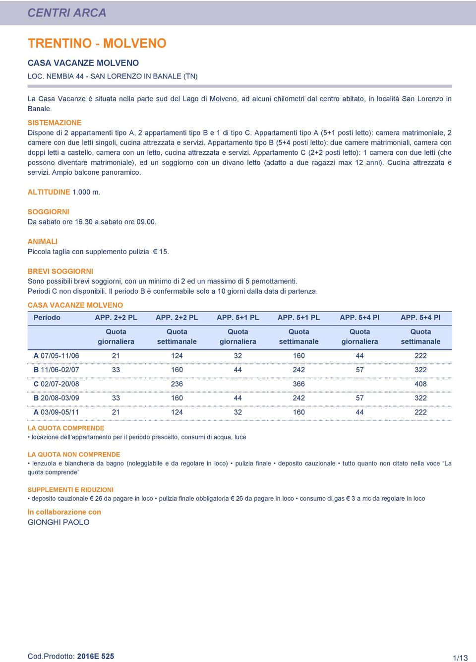 SISTEMAZIONE Dispone di 2 appartamenti tipo A, 2 appartamenti tipo B e 1 di tipo C.