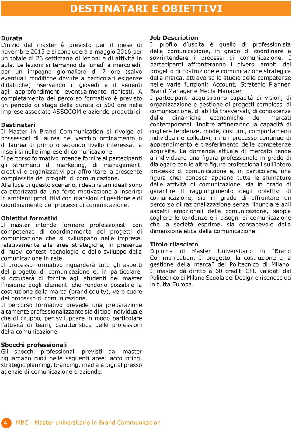 approfondimenti eventualmente richiesti. A completamento del percorso formativo è previsto un periodo di stage della durata di 500 ore nelle imprese associate ASSOCOM e aziende produttrici.