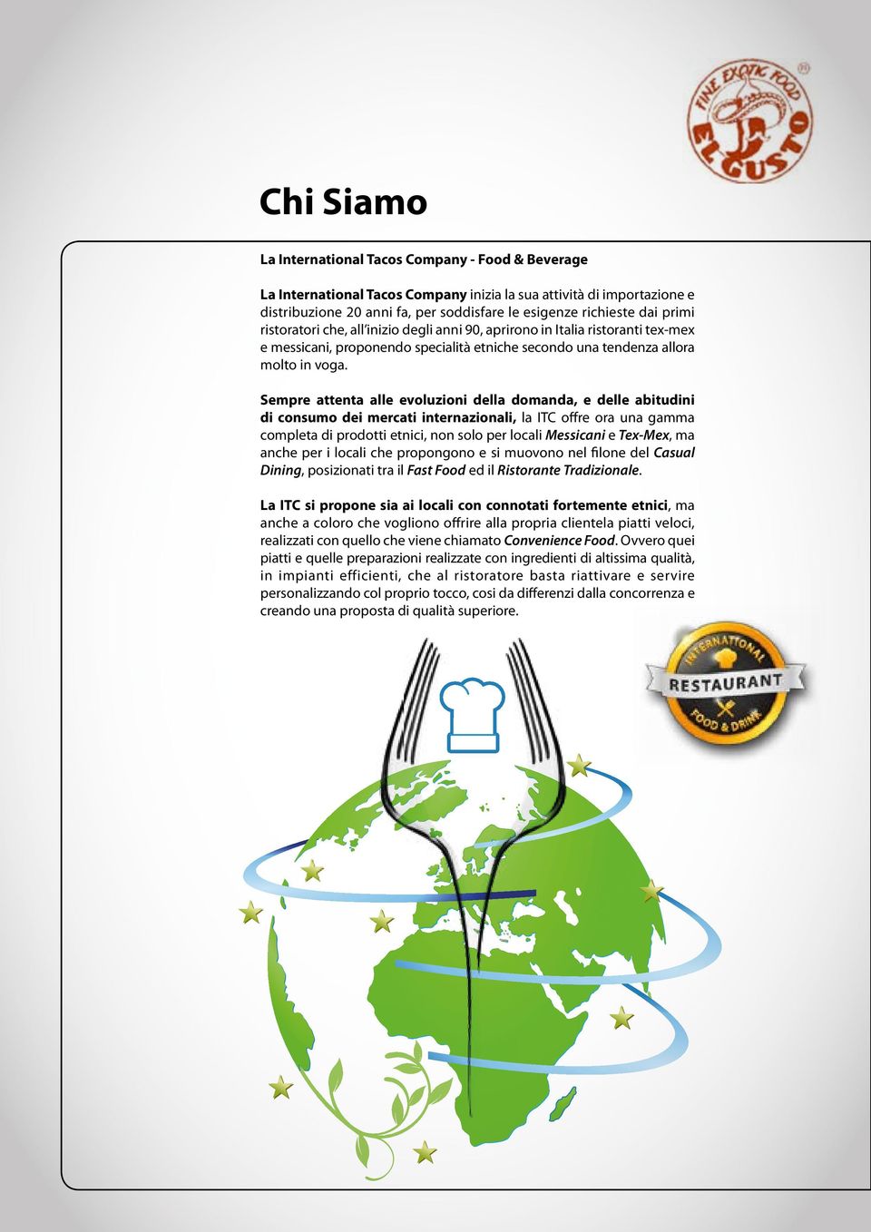 Sempre attenta alle evoluzioni della domanda, e delle abitudini di consumo dei mercati internazionali, la ITC offre ora una gamma completa di prodotti etnici, non solo per locali Messicani e Tex-Mex,