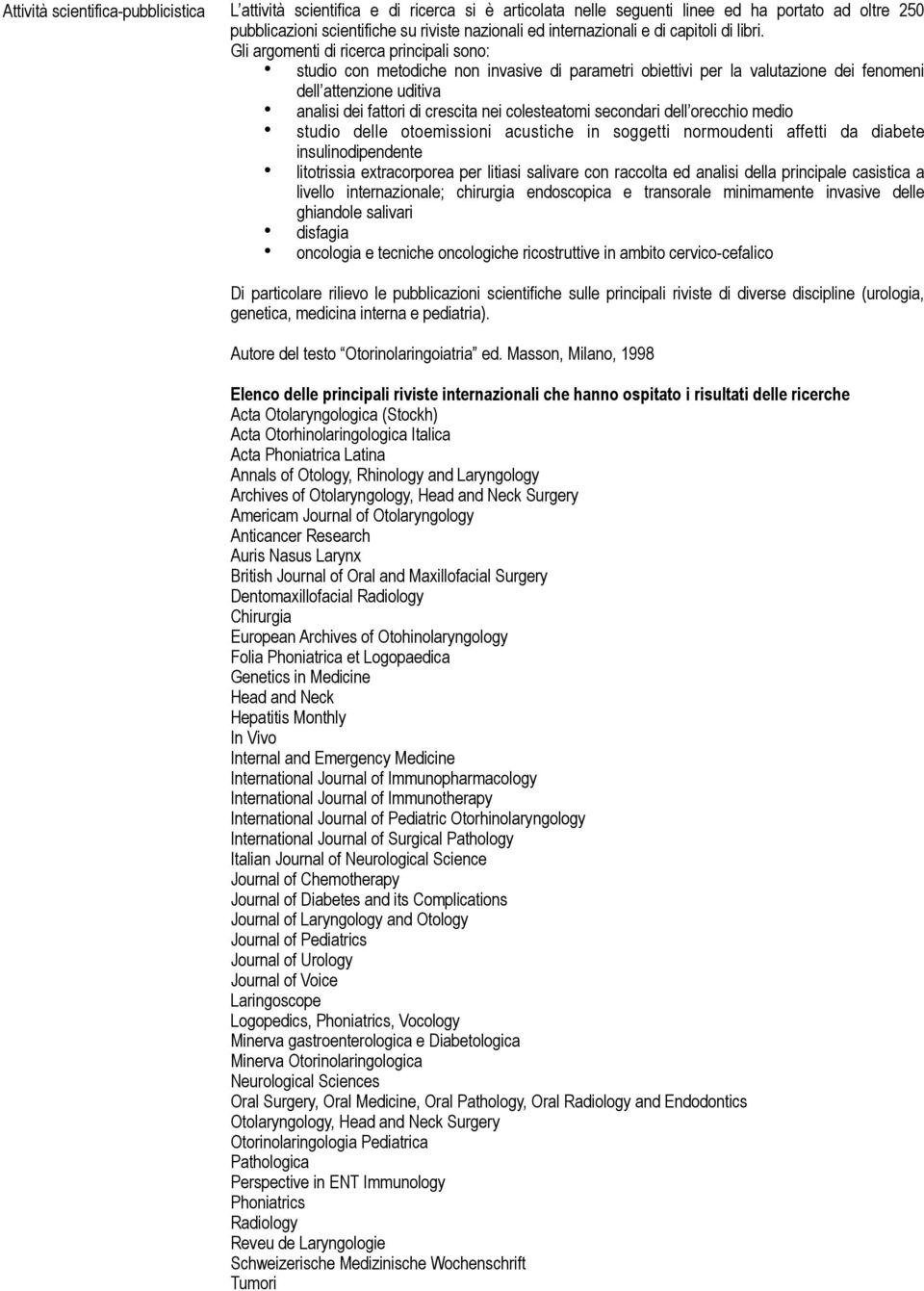 Gli argomenti di ricerca principali sono: studio con metodiche non invasive di parametri obiettivi per la valutazione dei fenomeni dell attenzione uditiva analisi dei fattori di crescita nei