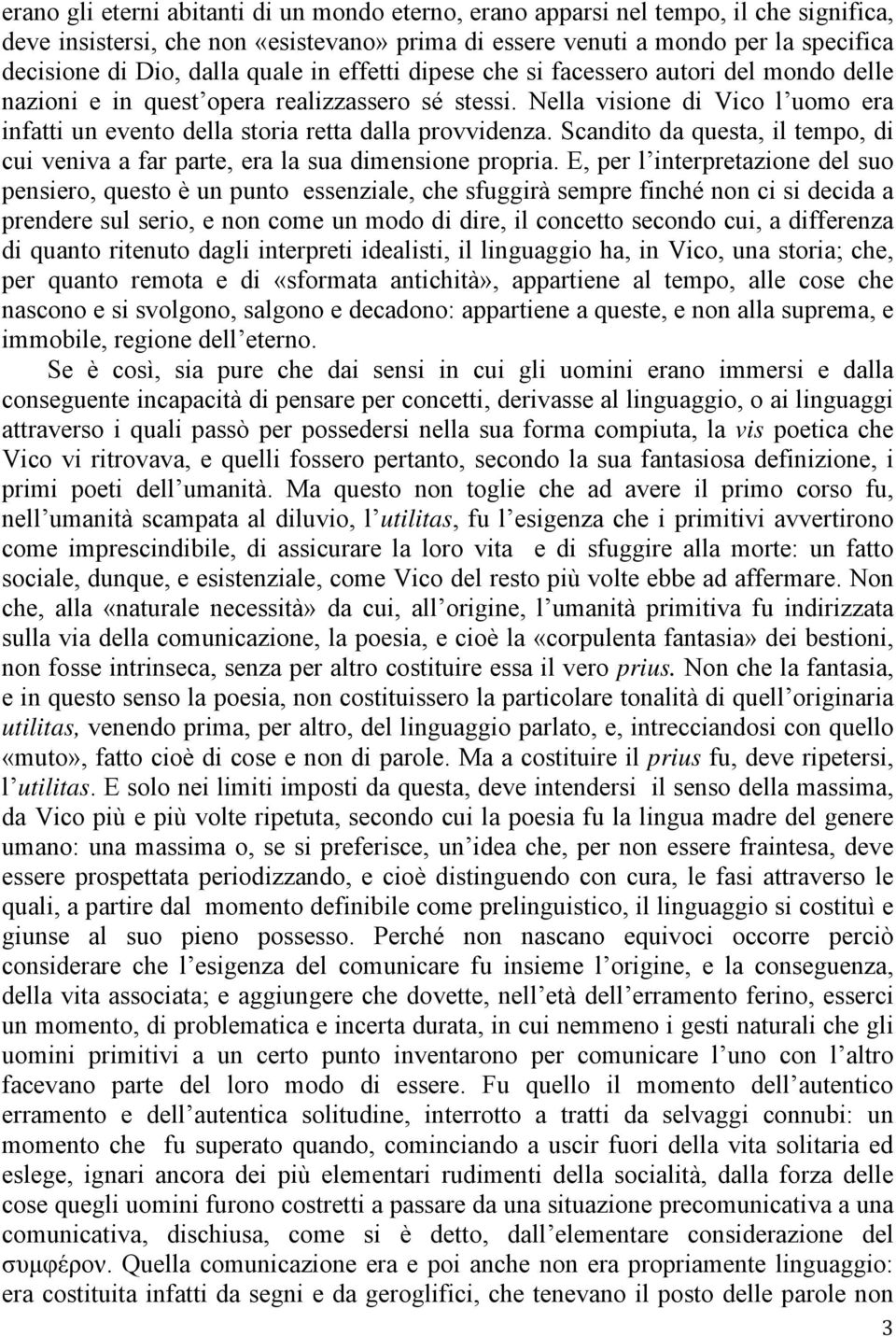 Nella visione di Vico l uomo era infatti un evento della storia retta dalla provvidenza. Scandito da questa, il tempo, di cui veniva a far parte, era la sua dimensione propria.