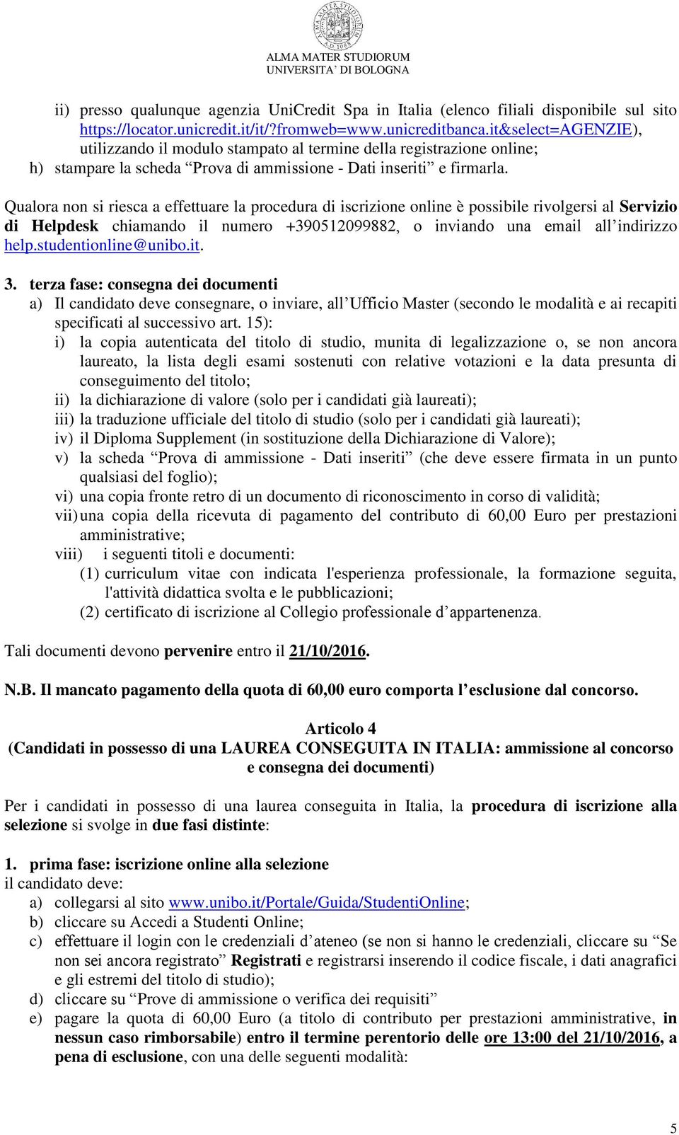 Qualora non si riesca a effettuare la procedura di iscrizione online è possibile rivolgersi al Servizio di Helpdesk chiamando il numero +390512099882, o inviando una email all indirizzo help.