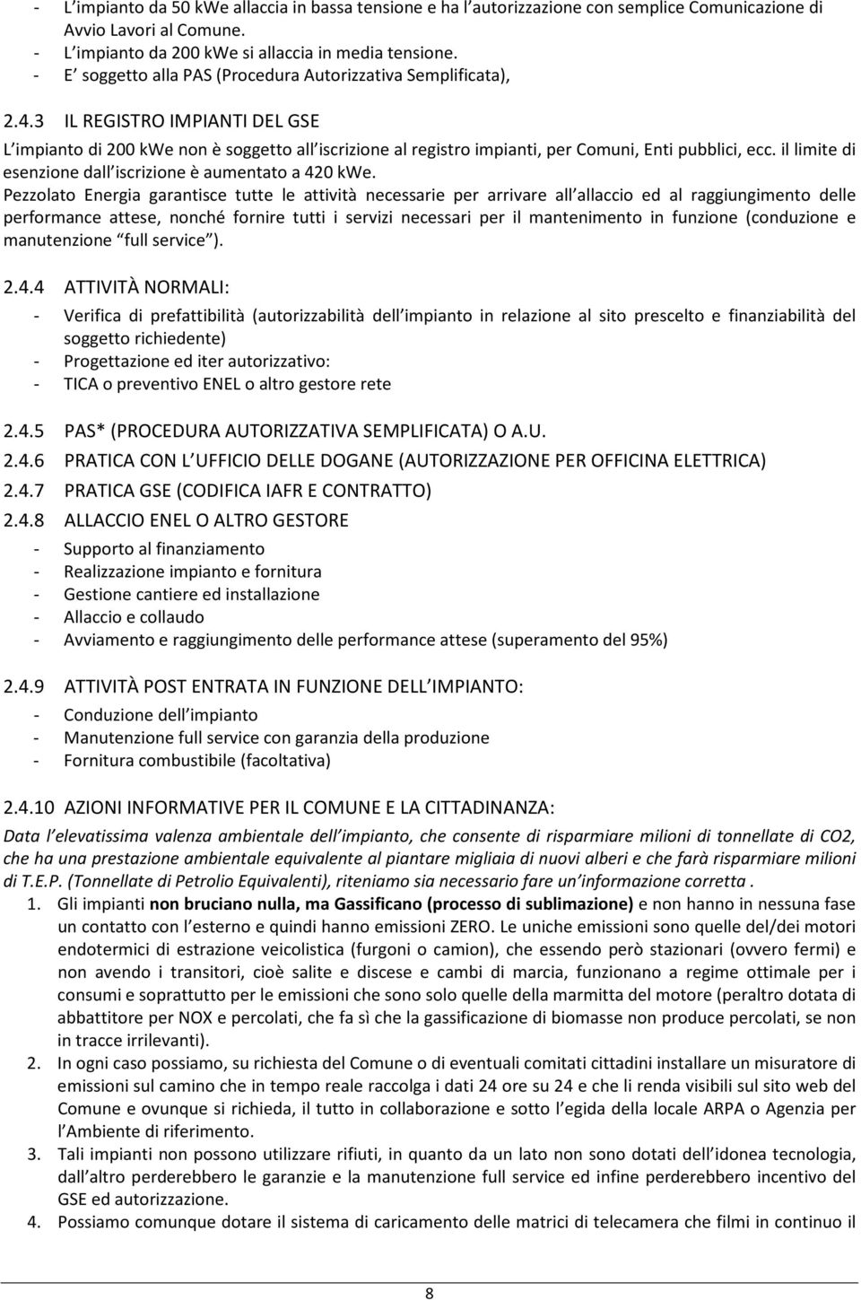 3 IL REGISTRO IMPIANTI DEL GSE L impianto di 200 kwe non è soggetto all iscrizione al registro impianti, per Comuni, Enti pubblici, ecc. il limite di esenzione dall iscrizione è aumentato a 420 kwe.