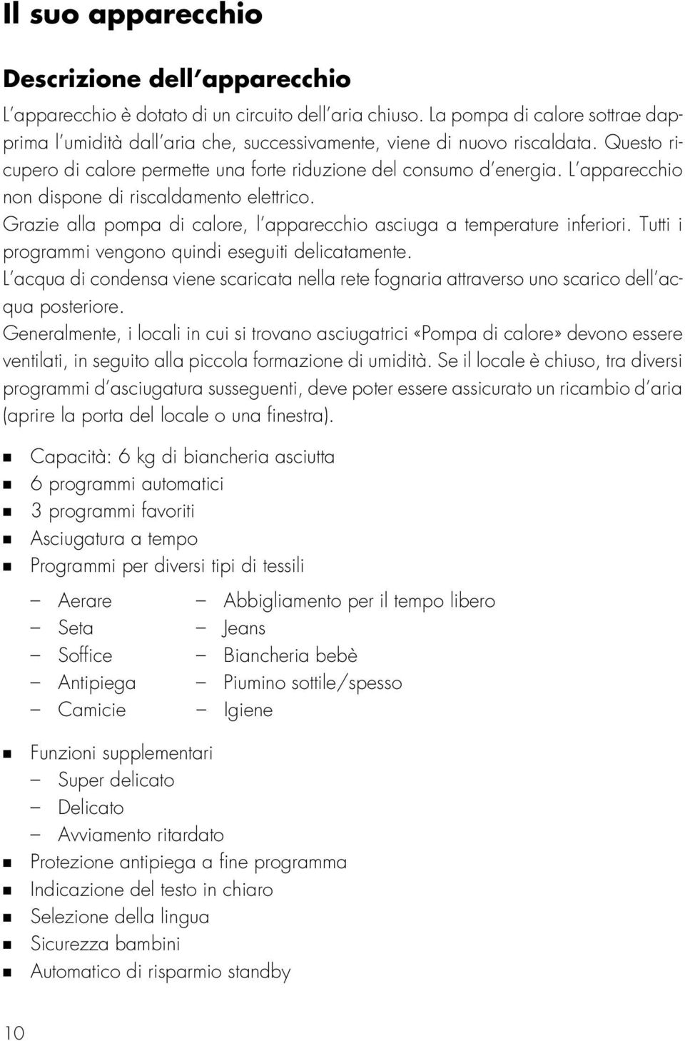 L apparecchio non dispone di riscaldamento elettrico. Grazie alla pompa di calore, l apparecchio asciuga a temperature inferiori. Tutti i programmi vengono quindi eseguiti delicatamente.