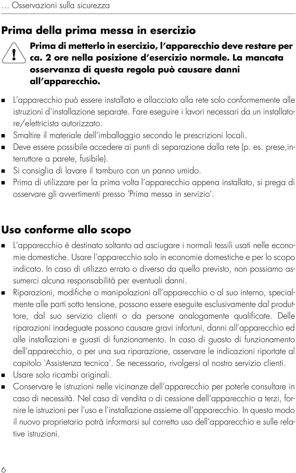 Fare eseguire i lavori necessari da un installatore/elettricista autorizzato. Smaltire il materiale dell imballaggio secondo le prescrizioni locali.