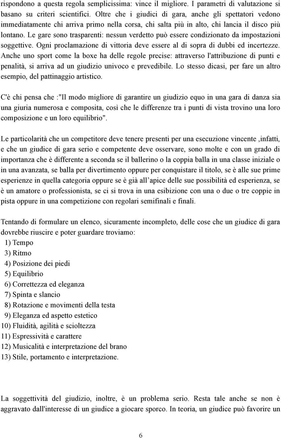 Le gare sono trasparenti: nessun verdetto può essere condizionato da impostazioni soggettive. Ogni proclamazione di vittoria deve essere al di sopra di dubbi ed incertezze.