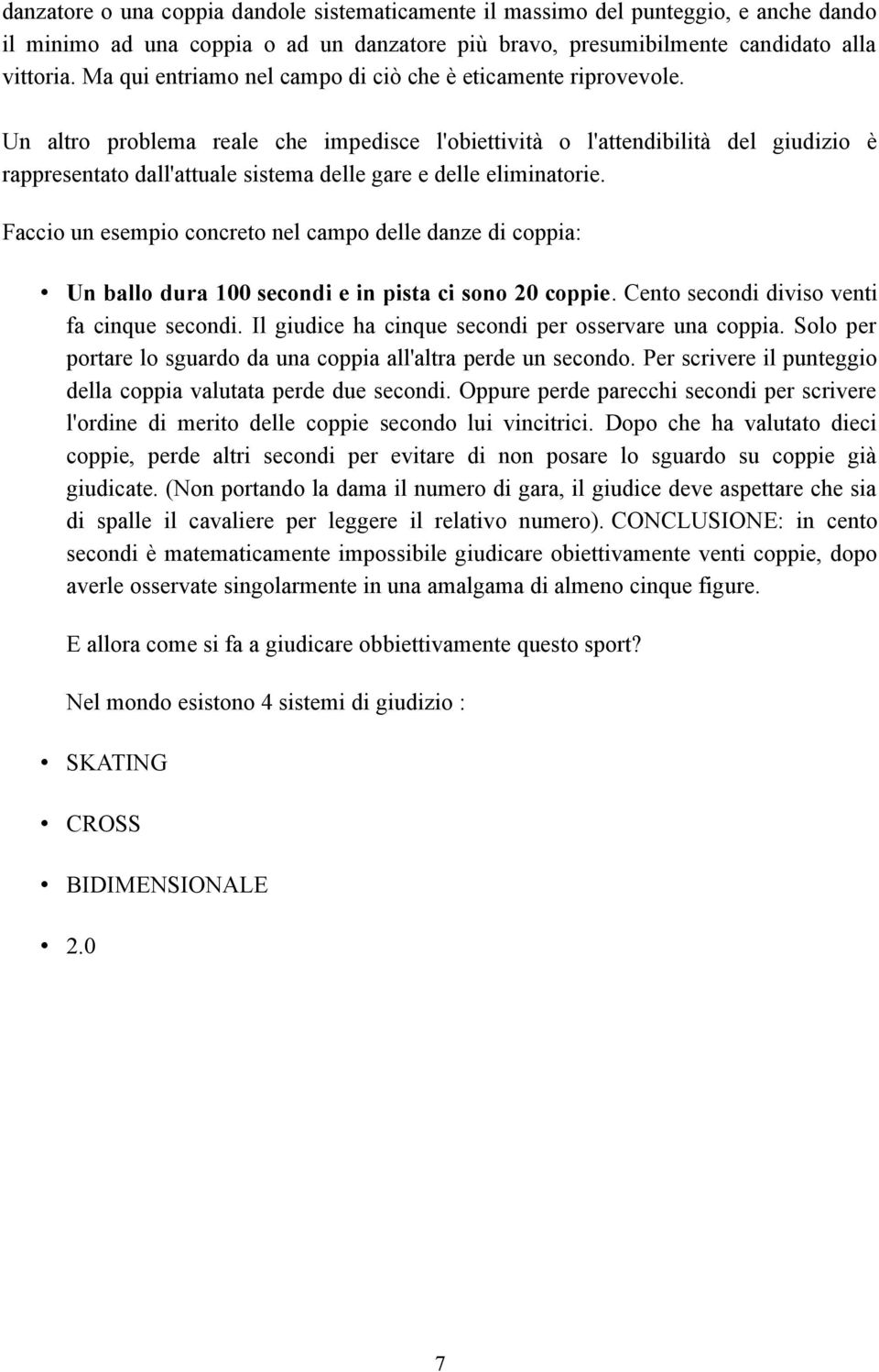 Un altro problema reale che impedisce l'obiettività o l'attendibilità del giudizio è rappresentato dall'attuale sistema delle gare e delle eliminatorie.