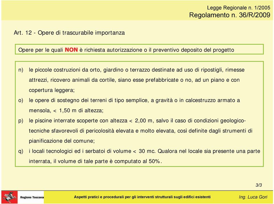 di ripostigli, rimesse attrezzi, ricovero animali da cortile, siano esse prefabbricate o no, ad un piano e con copertura leggera; o) le opere di sostegno dei terreni di tipo semplice, a gravità o in