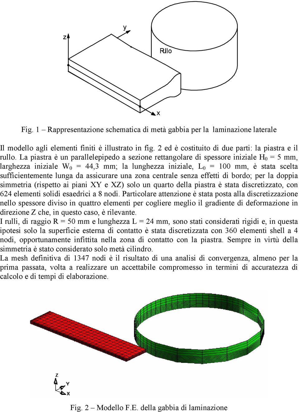 assicurare una zona centrale senza effetti di bordo; per la doppia simmetria (rispetto ai piani XY e XZ) solo un quarto della piastra è stata discretizzato, con 624 elementi solidi esaedrici a 8 nodi.