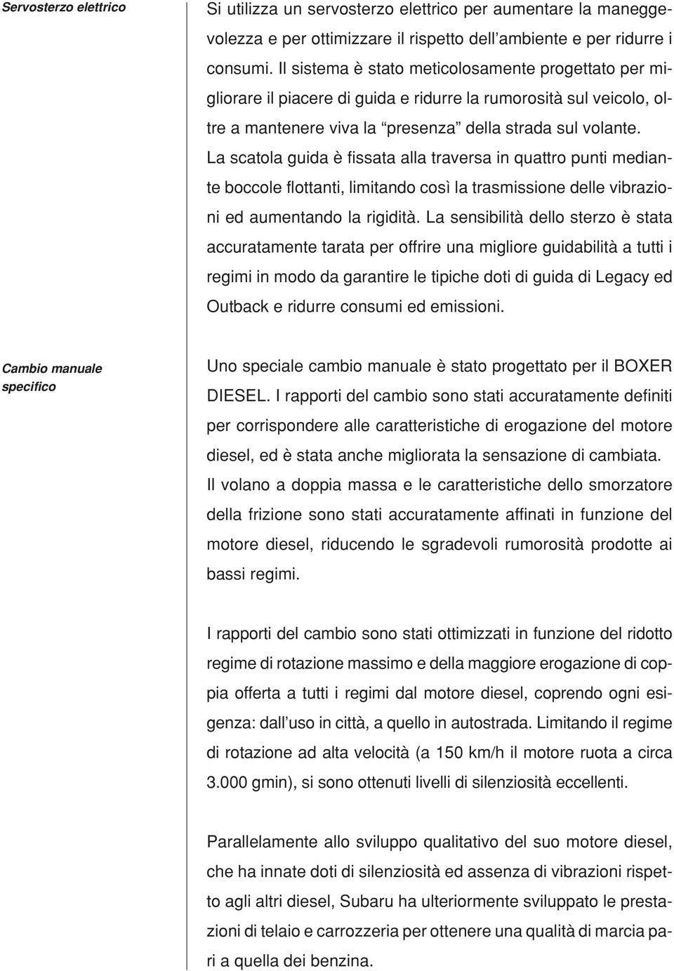 La scatola guida è fissata alla traversa in quattro punti mediante boccole flottanti, limitando così la trasmissione delle vibrazioni ed aumentando la rigidità.