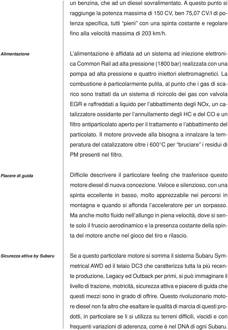 Alimentazione L alimentazione è affidata ad un sistema ad iniezione elettronica Common Rail ad alta pressione (1800 bar) realizzata con una pompa ad alta pressione e quattro iniettori