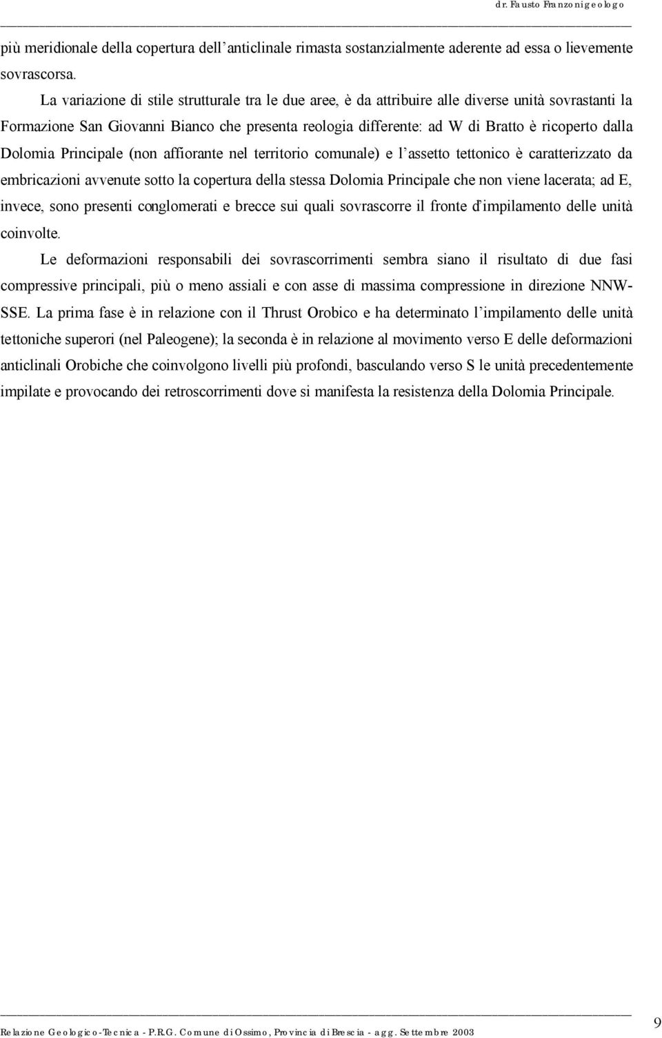 Dolomia Principale (non affiorante nel territorio comunale) e l assetto tettonico è caratterizzato da embricazioni avvenute sotto la copertura della stessa Dolomia Principale che non viene lacerata;