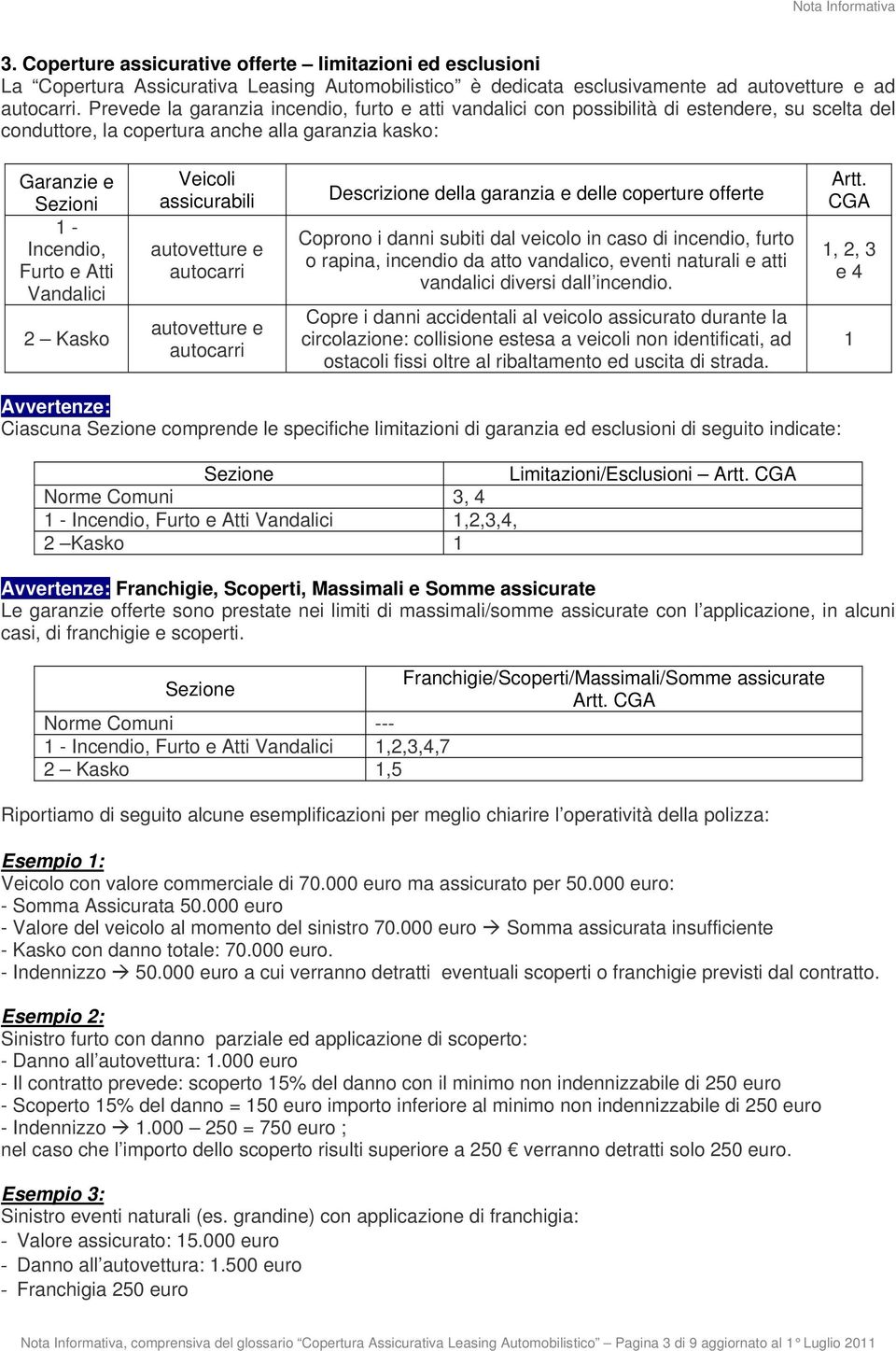 Vandalici 2 Kasko Veicoli assicurabili autovetture e autocarri autovetture e autocarri Descrizione della garanzia e delle coperture offerte Coprono i danni subiti dal veicolo in caso di incendio,