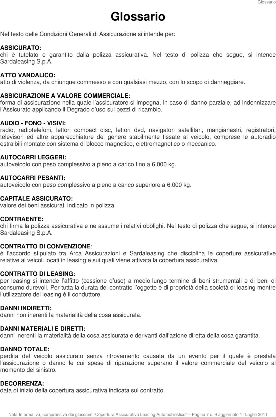 ASSICURAZIONE A VALORE COMMERCIALE: forma di assicurazione nella quale l assicuratore si impegna, in caso di danno parziale, ad indennizzare l Assicurato applicando il Degrado d uso sui pezzi di