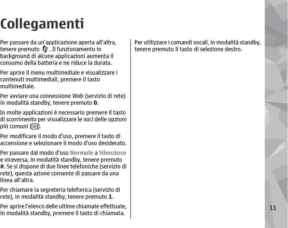 In molte applicazioni è necessario premere il tasto di scorrimento per visualizzare le voci delle opzioni più comuni ( ).