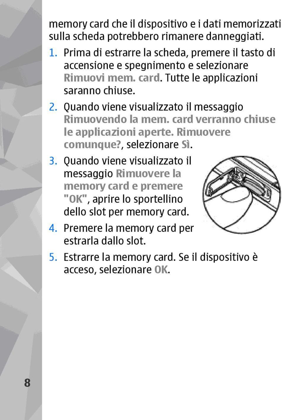 Quando viene visualizzato il messaggio Rimuovendo la mem. card verranno chiuse le applicazioni aperte. Rimuovere comunque?, selezionare Sì. 3.