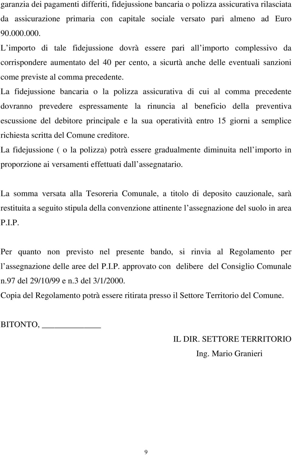 La fidejussione bancaria o la polizza assicurativa di cui al comma precedente dovranno prevedere espressamente la rinuncia al beneficio della preventiva escussione del debitore principale e la sua