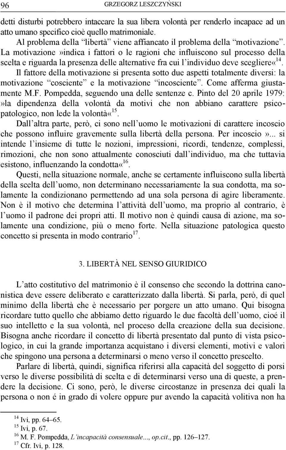 La motivazione»indica i fattori o le ragioni che influiscono sul processo della scelta e riguarda la presenza delle alternative fra cui l individuo deve scegliere«14.