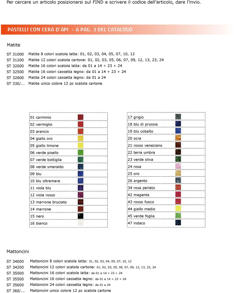 .. Matite 8 colori scatola latta: 01, 02, 03, 04, 05, 07, 10, 12 Matite 12 colori scatola cartone: 01, 02, 03, 05, 06, 07, 09, 12, 13, 23, 24 Matite 16 colori scatola latta: da 01 a 14 + 23 + 24