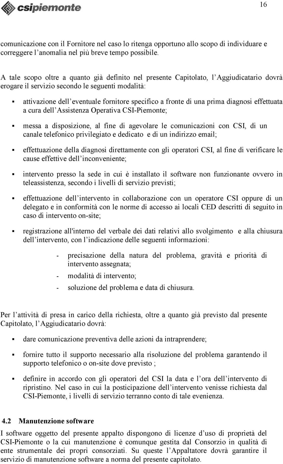 una prima diagnosi effettuata a cura dell Assistenza Operativa CSI-Piemonte; messa a disposizione, al fine di agevolare le comunicazioni con CSI, di un canale telefonico privilegiato e dedicato e di