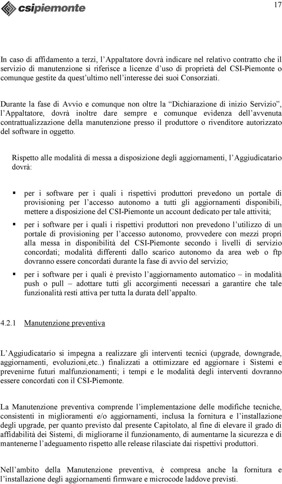 Durante la fase di Avvio e comunque non oltre la Dichiarazione di inizio Servizio, l Appaltatore, dovrà inoltre dare sempre e comunque evidenza dell avvenuta contrattualizzazione della manutenzione