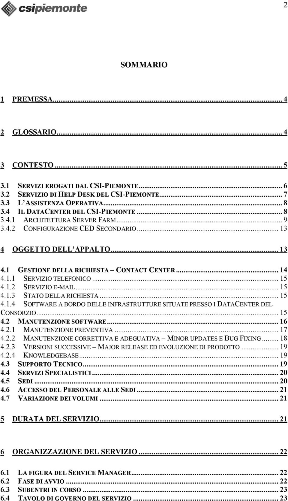 .. 15 4.1.2 SERVIZIO E-MAIL... 15 4.1.3 STATO DELLA RICHIESTA... 15 4.1.4 SOFTWARE A BORDO DELLE INFRASTRUTTURE SITUATE PRESSO I DATACENTER DEL CONSORZIO... 15 4.2 MANUTENZIONE SOFTWARE... 16 4.2.1 MANUTENZIONE PREVENTIVA.