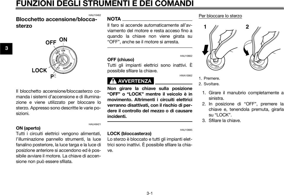 Per bloccare lo sterzo 2 Il blocchetto accensione/bloccasterzo comanda i sistemi d accensione e di illuminazione e viene utilizzato per bloccare lo sterzo. Appresso sono descritte le varie posizioni.