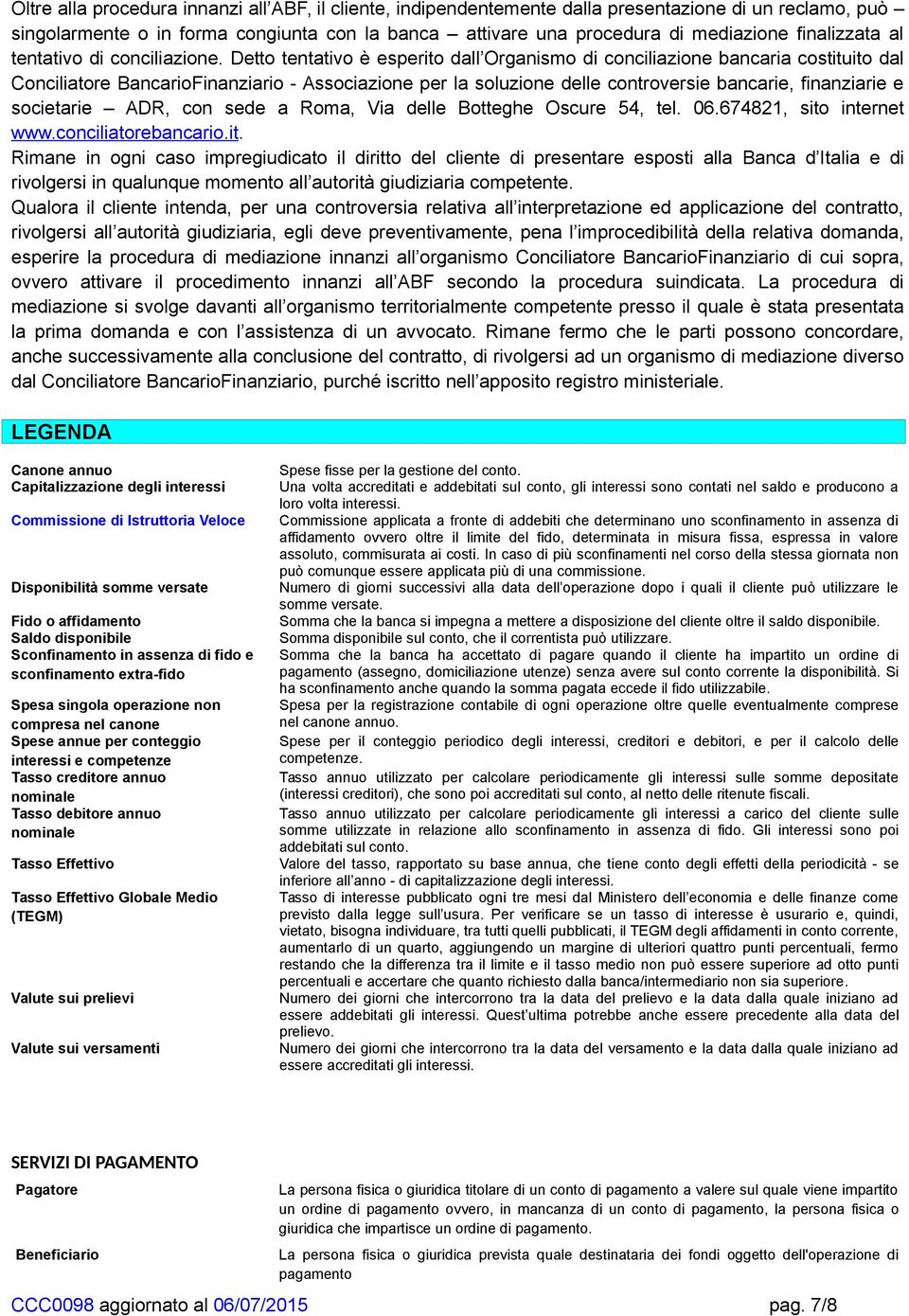 Detto tentativo è esperito dall Organismo di conciliazione bancaria costituito dal Conciliatore BancarioFinanziario - Associazione per la soluzione delle controversie bancarie, finanziarie e