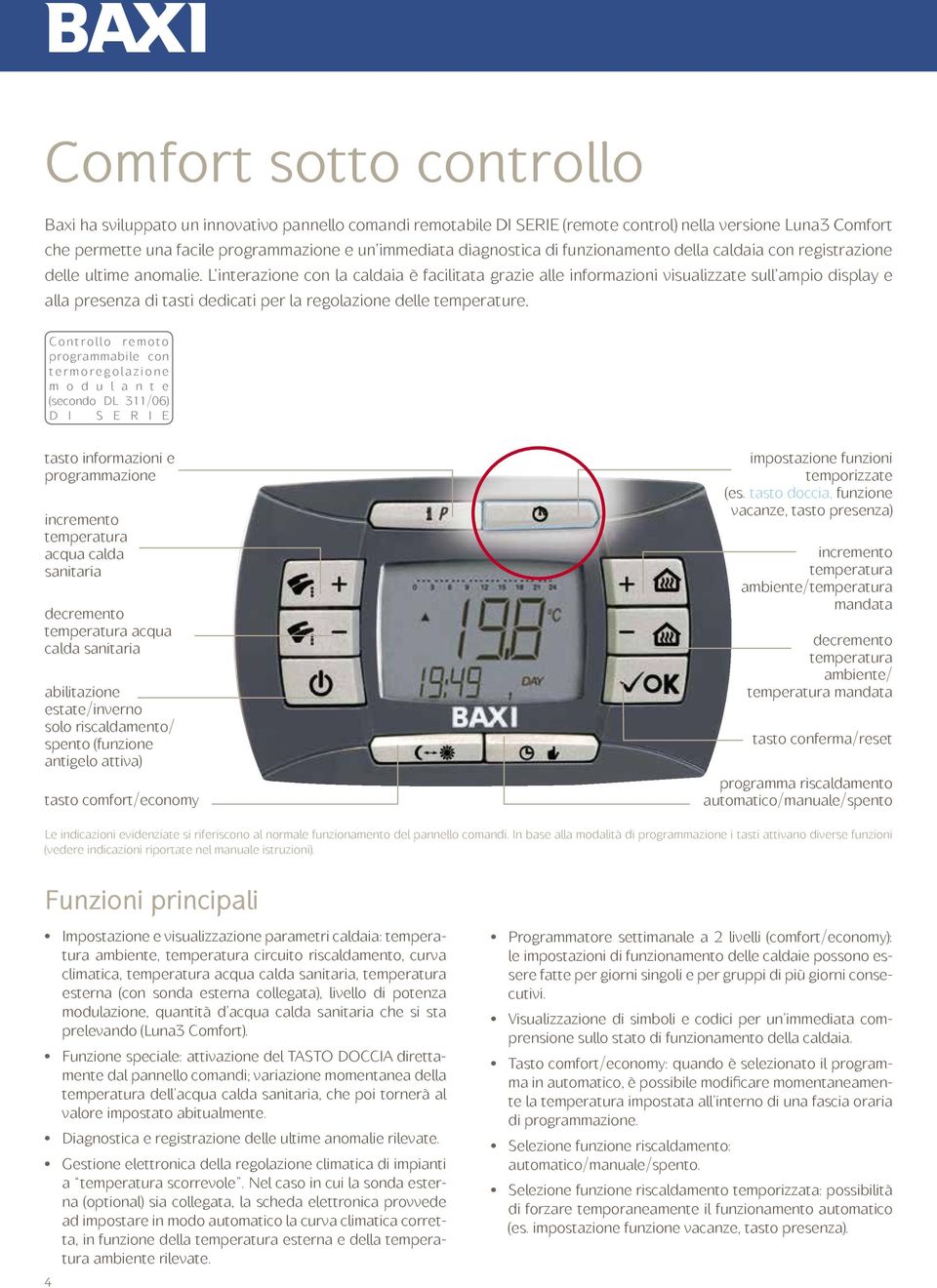 L interazione con la caldaia è facilitata grazie alle informazioni visualizzate sull ampio display e alla presenza di tasti dedicati per la regolazione delle temperature.