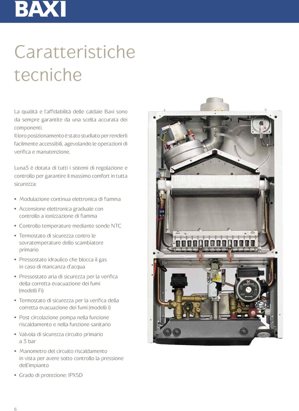 Luna3 è dotata di tutti i sistemi di regolazione e controllo per garantire il massimo comfort in tutta sicurezza: Modulazione continua elettronica di fiamma Accensione elettronica graduale con