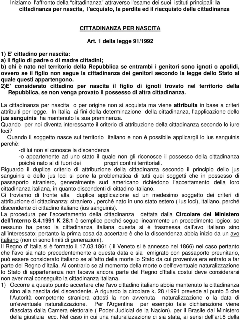 1 della legge 91/1992 1) E' cittadino per nascita: a) il figlio di padre o di madre cittadini; b) chi è nato nel territorio della Repubblica se entrambi i genitori sono ignoti o apolidi, ovvero se il