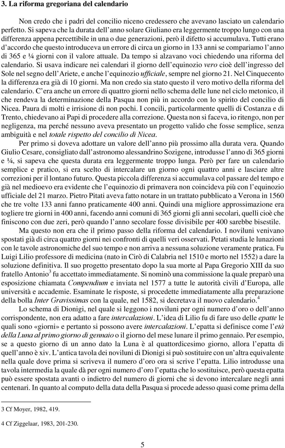 Tutti erano d accordo che questo introduceva un errore di circa un giorno in 133 anni se compariamo l anno di 365 e ¼ giorni con il valore attuale.