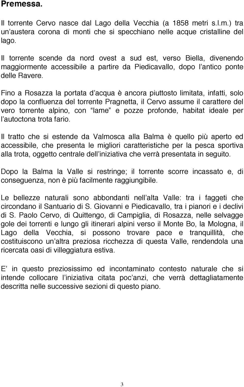 Fino a Rosazza la portata d acqua è ancora piuttosto limitata, infatti, solo dopo la confluenza del torrente Pragnetta, il Cervo assume il carattere del vero torrente alpino, con lame e pozze