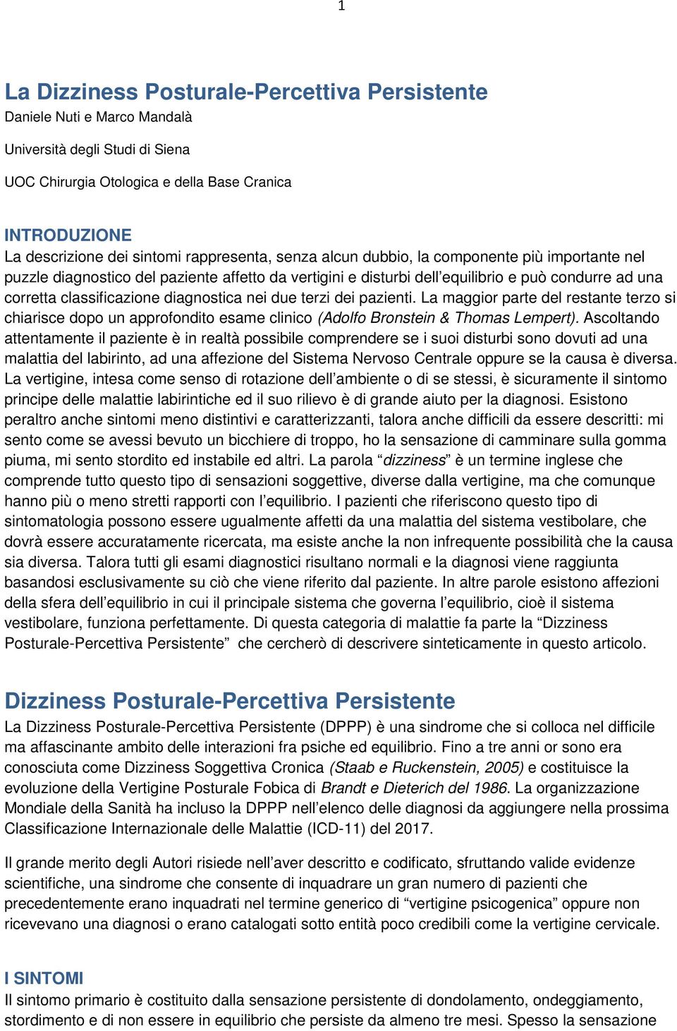 diagnostica nei due terzi dei pazienti. La maggior parte del restante terzo si chiarisce dopo un approfondito esame clinico (Adolfo Bronstein & Thomas Lempert).