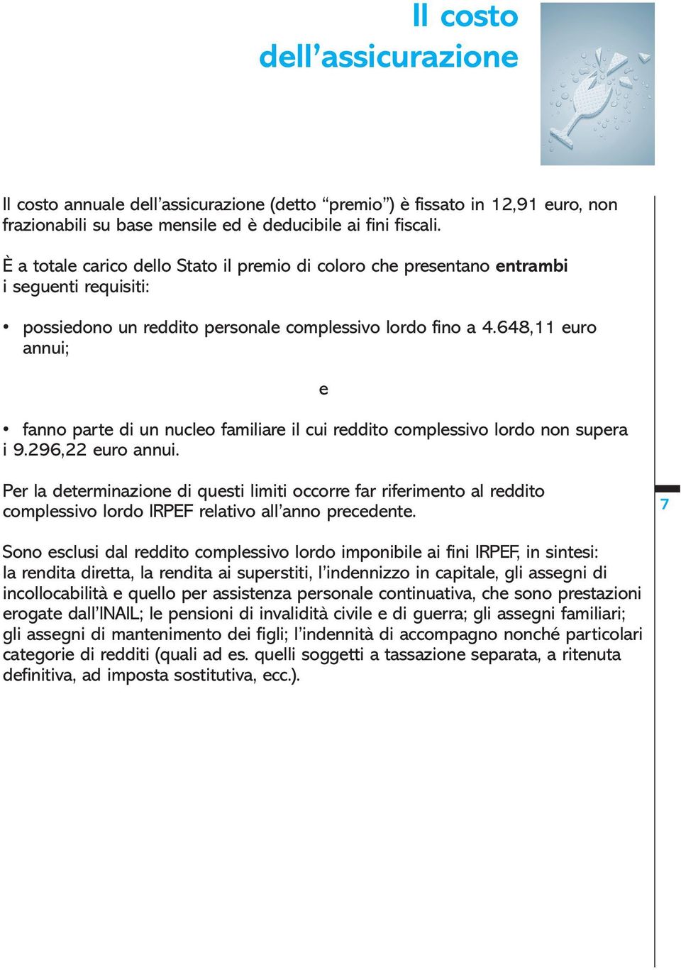 648,11 euro annui; fanno parte di un nucleo familiare il cui reddito complessivo lordo non supera i 9.296,22 euro annui.