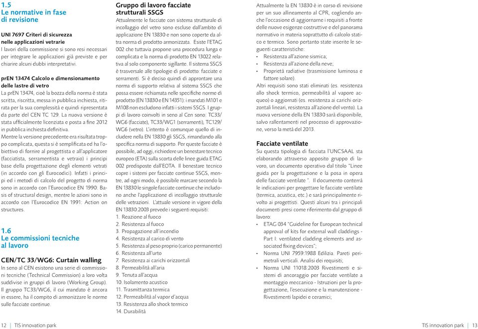 pren 13474 Calcolo e dimensionamento delle lastre di vetro La pren 13474, cioè la bozza della norma è stata scritta, riscritta, messa in pubblica inchiesta, ritirata per la sua complessità e quindi