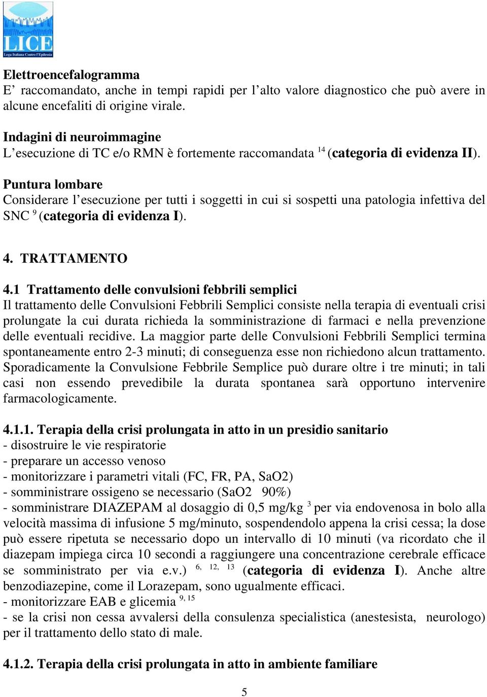 Puntura lombare Considerare l esecuzione per tutti i soggetti in cui si sospetti una patologia infettiva del SNC 9 (categoria di evidenza I). 4. TRATTAMENTO 4.