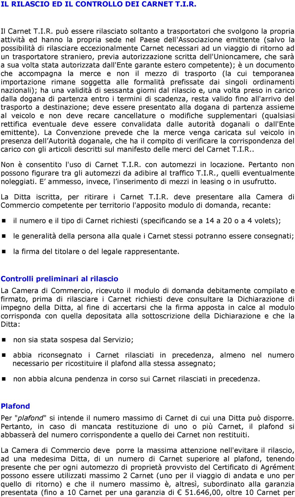 volta stata autorizzata dall'ente garante estero competente); è un documento che accompagna la merce e non il mezzo di trasporto (la cui temporanea importazione rimane soggetta alle formalità