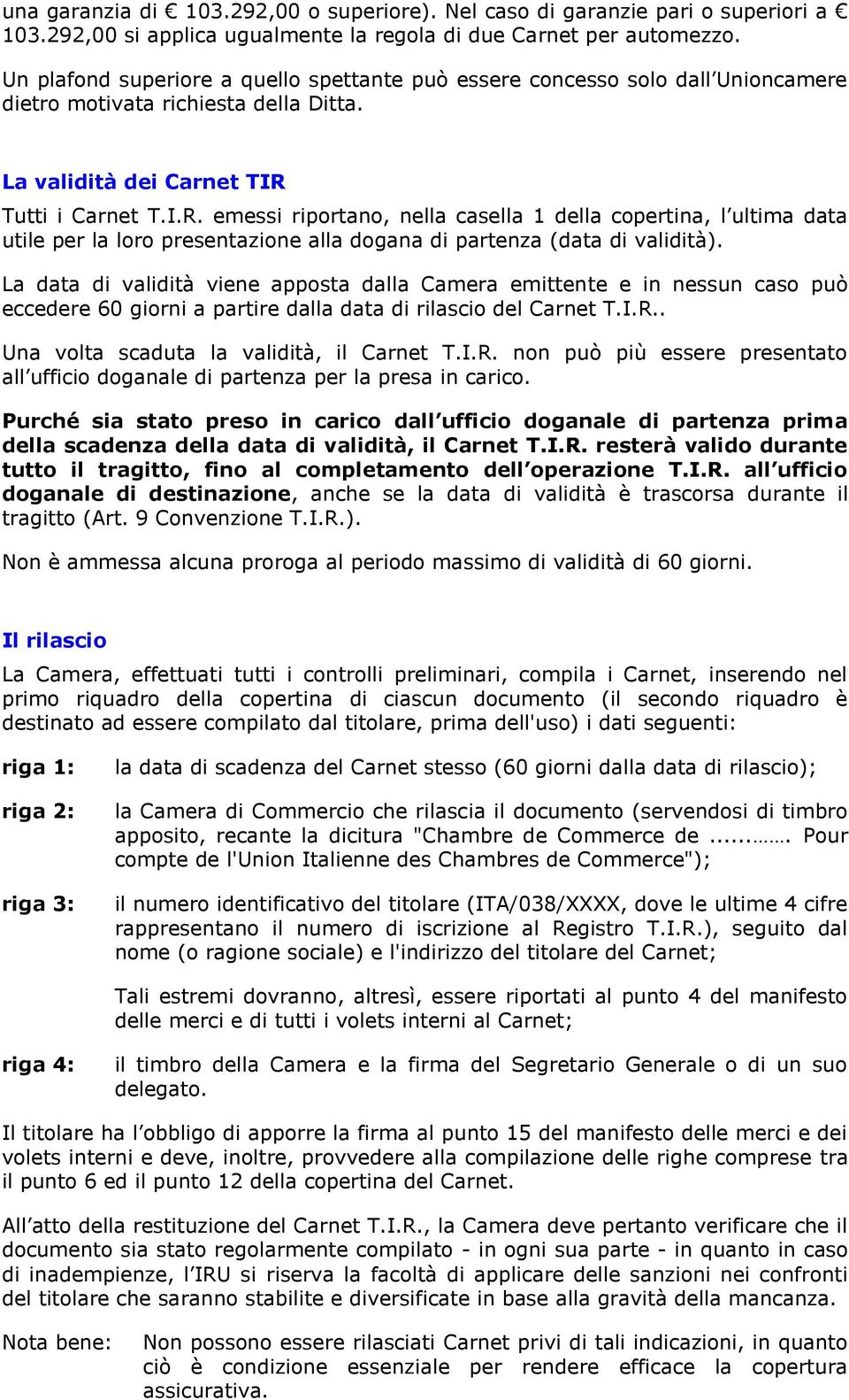 Tutti i Carnet T.I.R. emessi riportano, nella casella 1 della copertina, l ultima data utile per la loro presentazione alla dogana di partenza (data di validità).