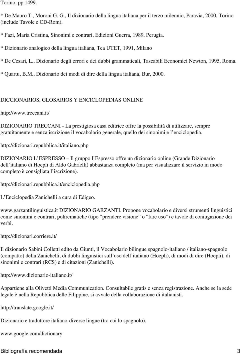 , Dizionario degli errori e dei dubbi grammaticali, Tascabili Economici Newton, 1995, Roma. * Quartu, B.M., Dizionario dei modi di dire della lingua italiana, Bur, 2000.