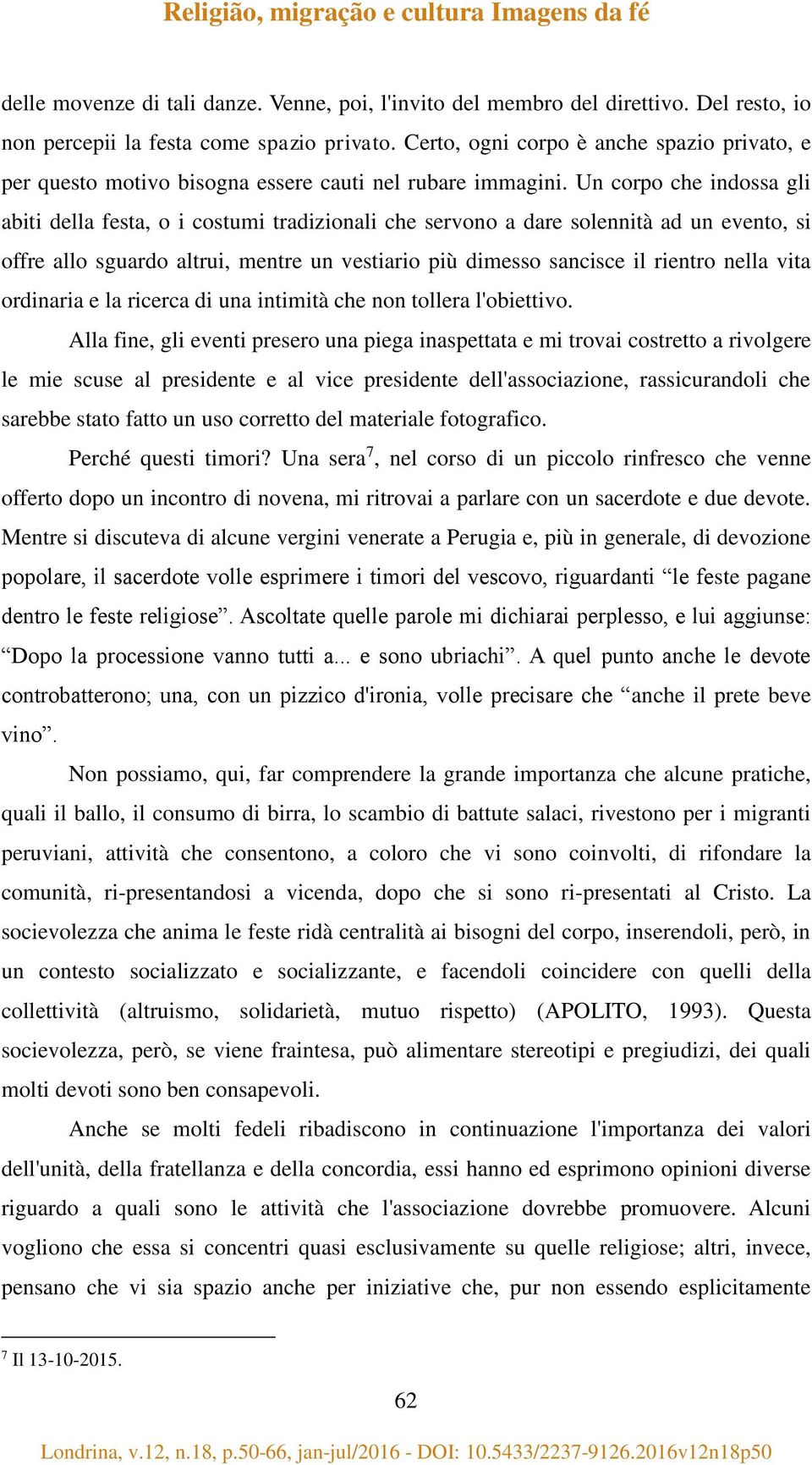 Un corpo che indossa gli abiti della festa, o i costumi tradizionali che servono a dare solennità ad un evento, si offre allo sguardo altrui, mentre un vestiario più dimesso sancisce il rientro nella