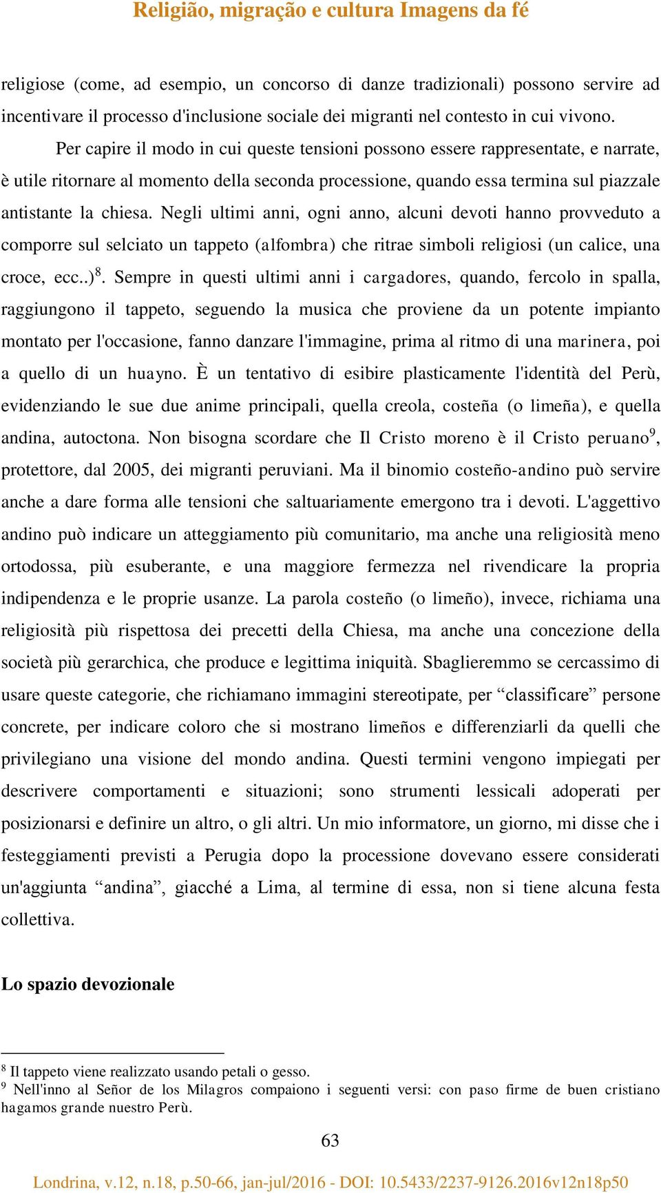 Negli ultimi anni, ogni anno, alcuni devoti hanno provveduto a comporre sul selciato un tappeto (alfombra) che ritrae simboli religiosi (un calice, una croce, ecc..) 8.