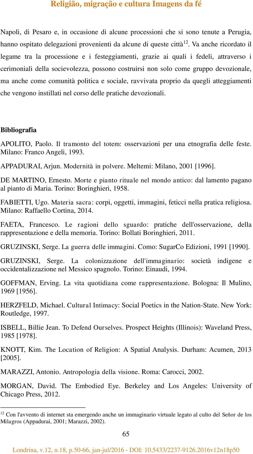 anche come comunità politica e sociale, ravvivata proprio da quegli atteggiamenti che vengono instillati nel corso delle pratiche devozionali. Bibliografia APOLITO, Paolo.