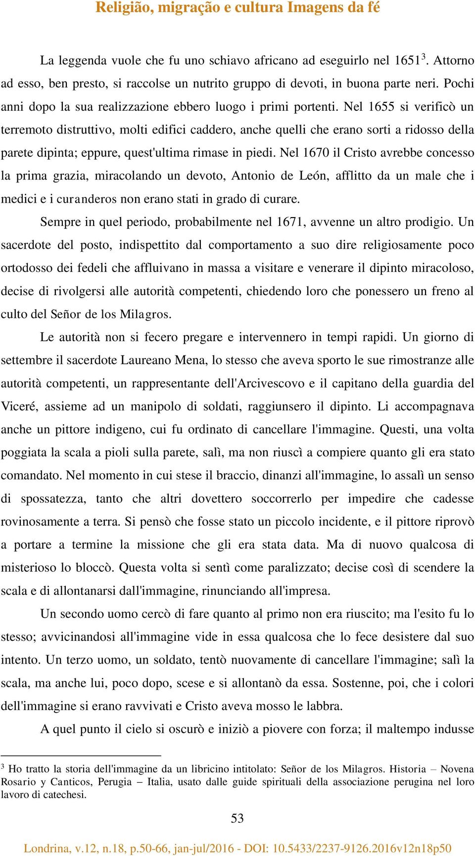 Nel 1655 si verificò un terremoto distruttivo, molti edifici caddero, anche quelli che erano sorti a ridosso della parete dipinta; eppure, quest'ultima rimase in piedi.