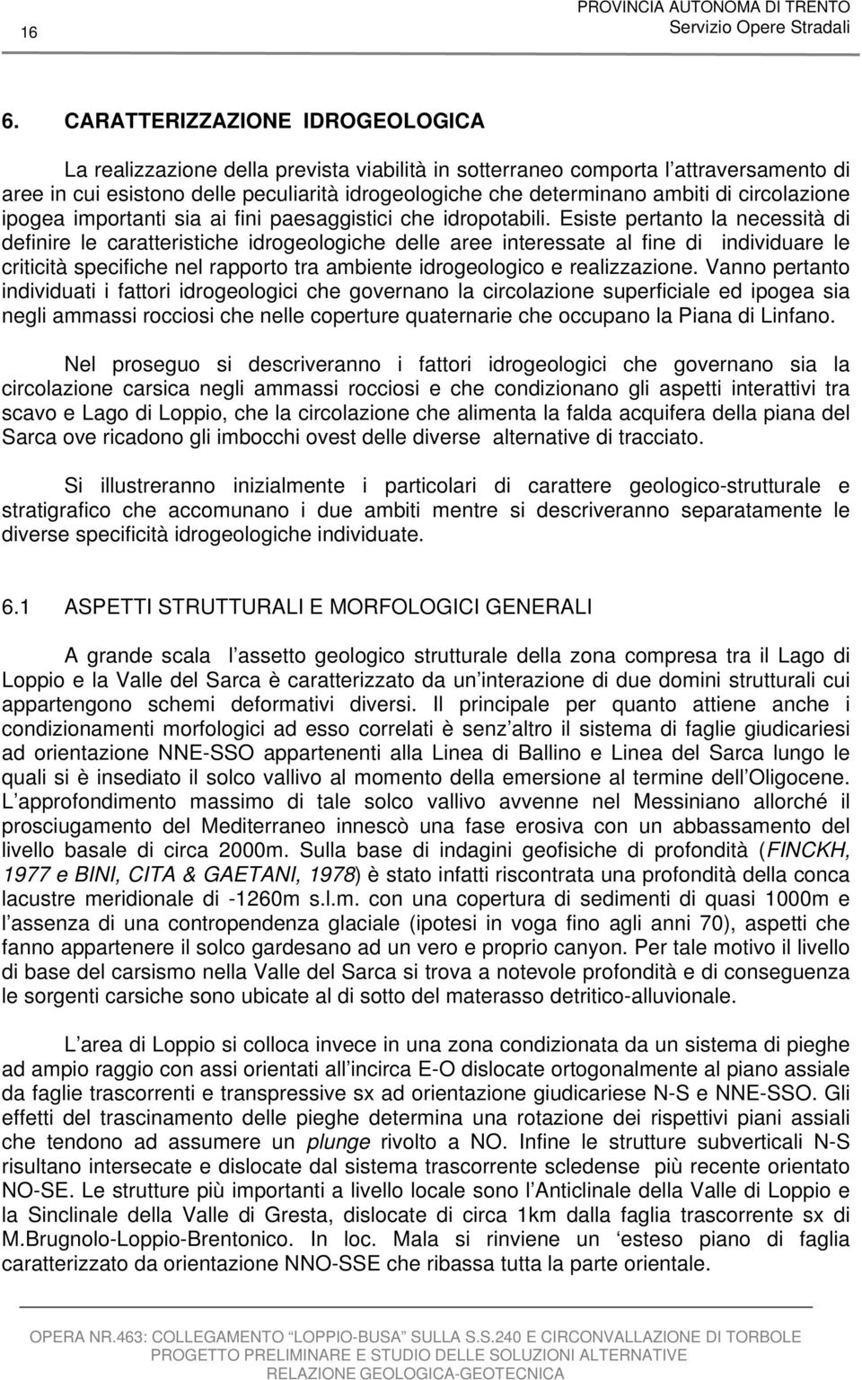 Esiste pertanto la necessità di definire le caratteristiche idrogeologiche delle aree interessate al fine di individuare le criticità specifiche nel rapporto tra ambiente idrogeologico e